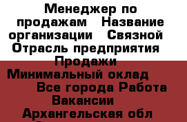 Менеджер по продажам › Название организации ­ Связной › Отрасль предприятия ­ Продажи › Минимальный оклад ­ 25 000 - Все города Работа » Вакансии   . Архангельская обл.,Северодвинск г.